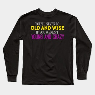 You'll Never Be Old And Wise If You Weren't Young And Crazy Long Sleeve T-Shirt